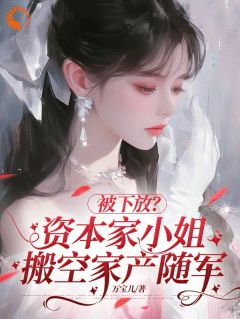 被下放？资本家小姐搬空家产随军