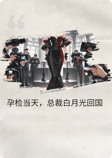 孕检当天，总裁白月光回国